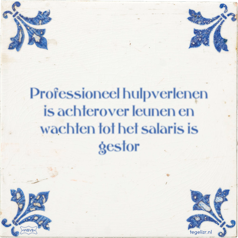 Professioneel hulpverlenen is achterover leunen en wachten tot het salaris is gestor - Online tegeltjes bakken