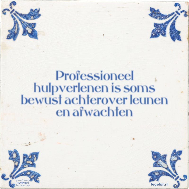 Professioneel hulpverlenen is soms bewust achterover leunen en afwachten - Online tegeltjes bakken