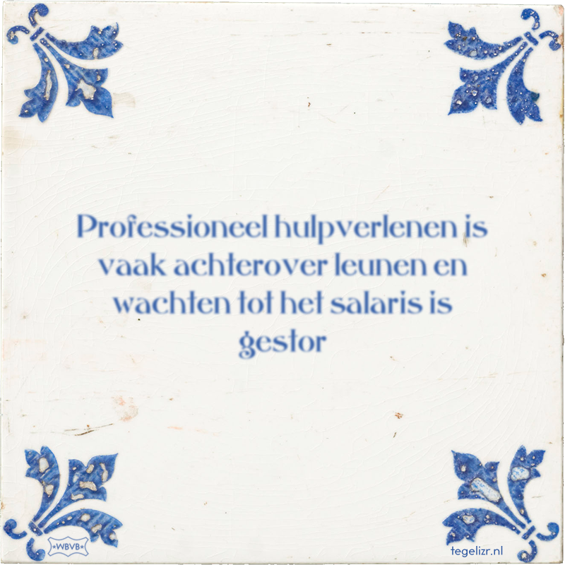 Professioneel hulpverlenen is vaak achterover leunen en wachten tot het salaris is gestor - Online tegeltjes bakken
