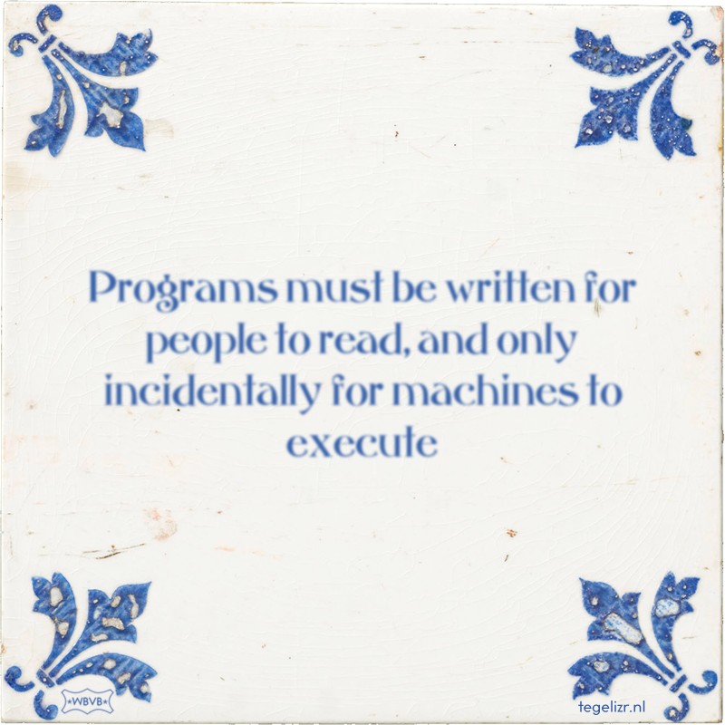 Programs must be written for people to read, and only incidentally for machines to execute - Online tegeltjes bakken