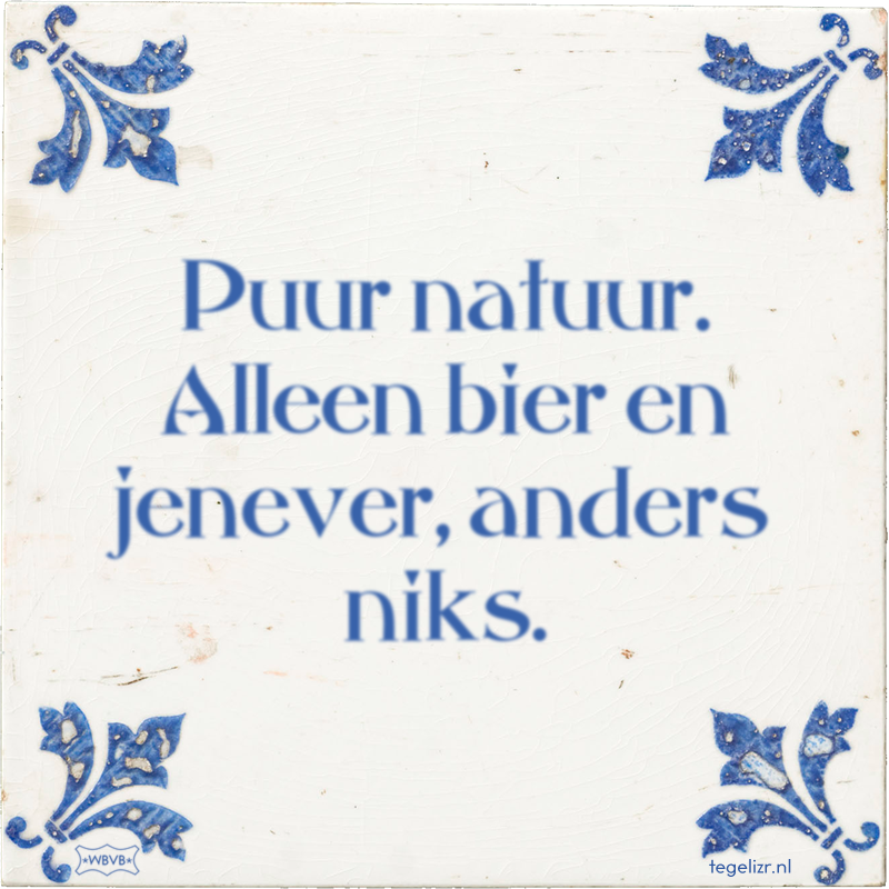 Puur natuur. Alleen bier en jenever, anders niks. - Online tegeltjes bakken