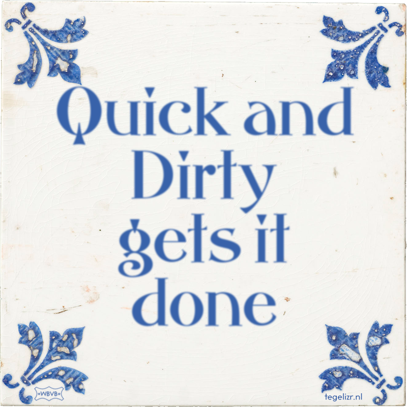 Quick and Dirty gets it done - Online tegeltjes bakken