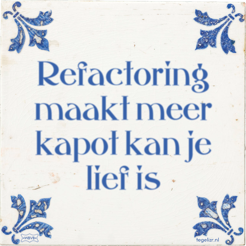 Refactoring maakt meer kapot kan je lief is - Online tegeltjes bakken
