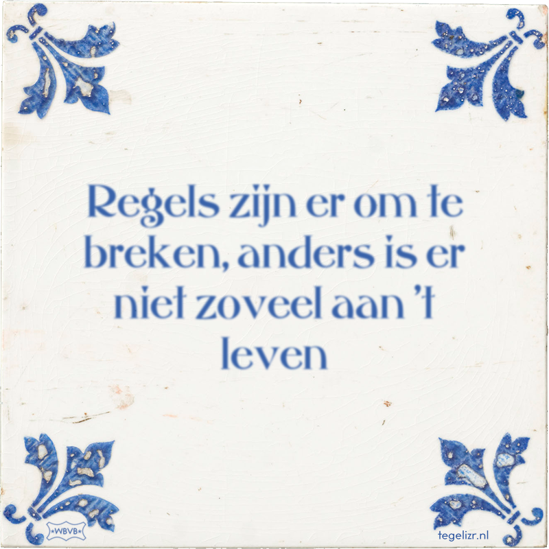Regels zijn er om te breken, anders is er niet zoveel aan 't leven - Online tegeltjes bakken