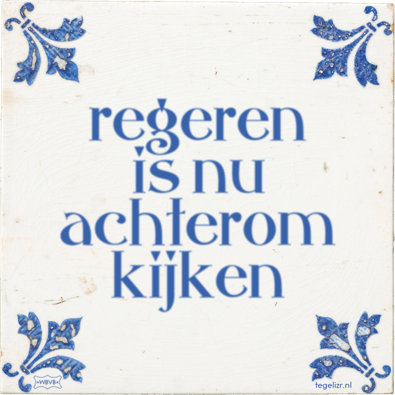 regeren is nu achterom kijken - Online tegeltjes bakken