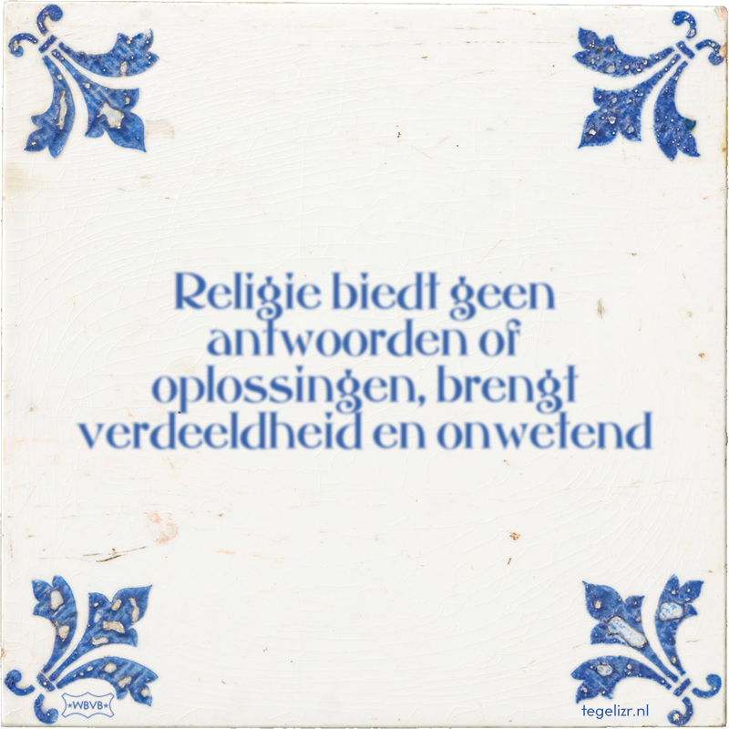 Religie biedt geen antwoorden of oplossingen, brengt verdeeldheid en onwetend - Online tegeltjes bakken