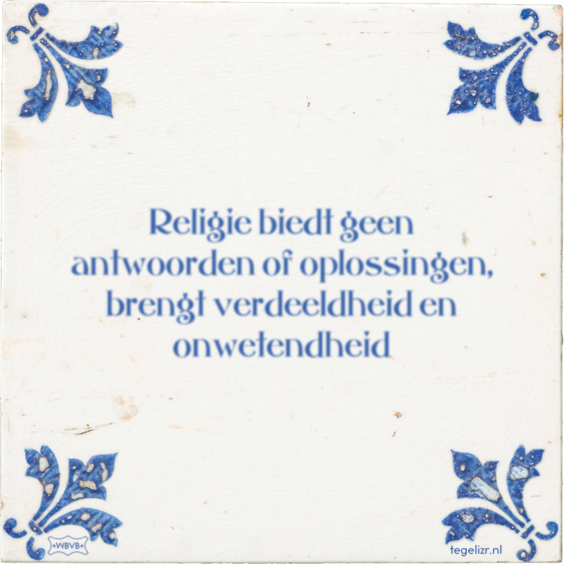 Religie biedt geen antwoorden of oplossingen, brengt verdeeldheid en onwetendheid - Online tegeltjes bakken