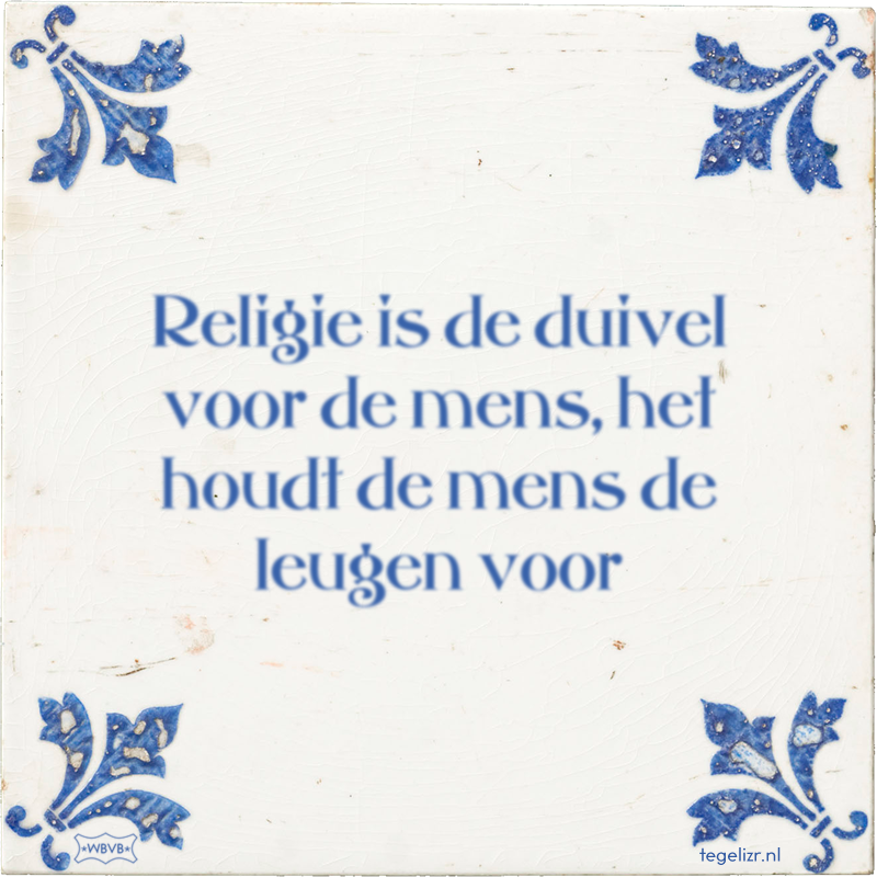 Religie is de duivel voor de mens, het houdt de mens de leugen voor - Online tegeltjes bakken