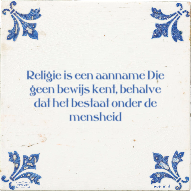 Religie is een aanname Die geen bewijs kent, behalve dat het bestaat onder de mensheid - Online tegeltjes bakken