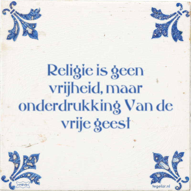 Religie is geen vrijheid, maar onderdrukking Van de vrije geest - Online tegeltjes bakken