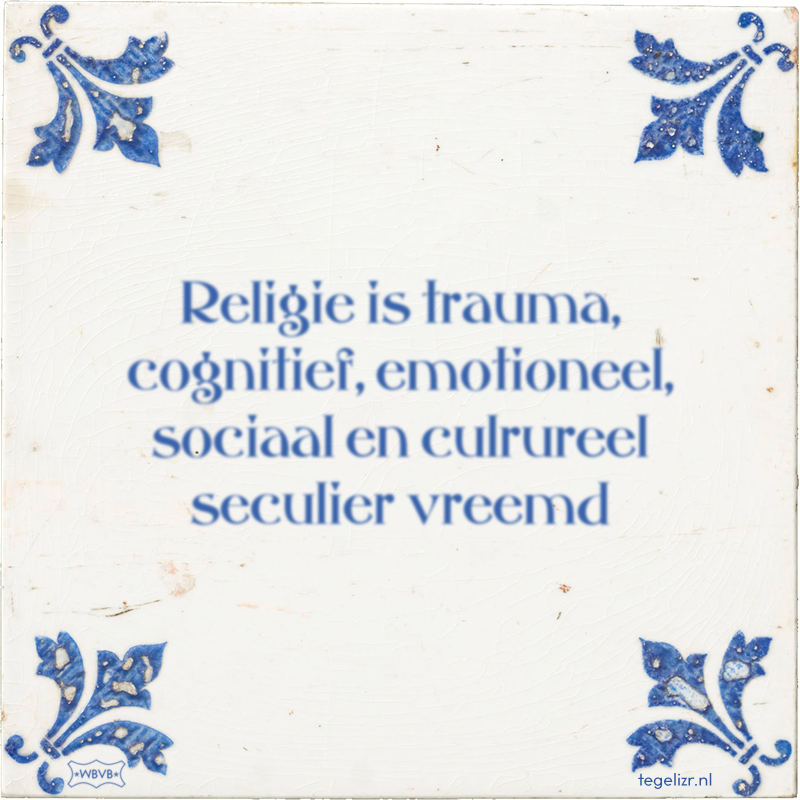 Religie is trauma, cognitief, emotioneel, sociaal en culrureel seculier vreemd - Online tegeltjes bakken