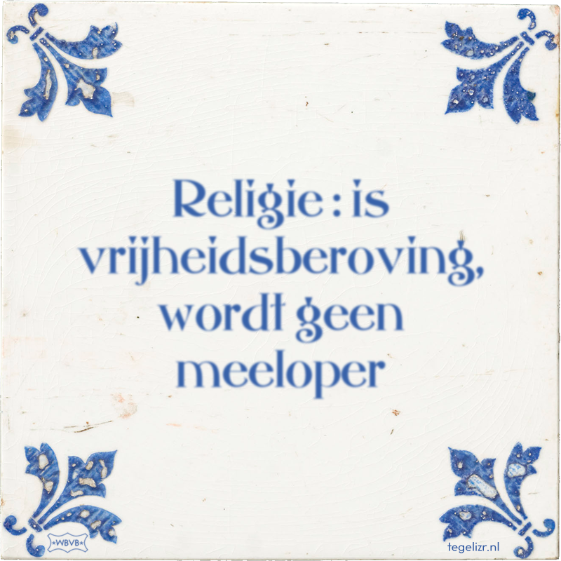 Religie : is vrijheidsberoving, wordt geen meeloper - Online tegeltjes bakken