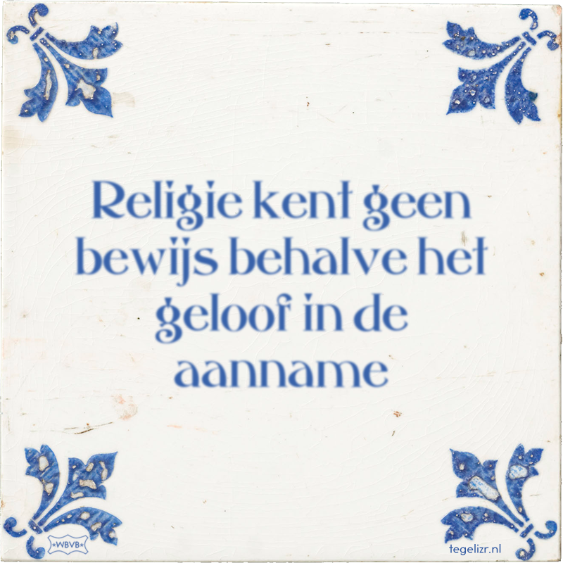 Religie kent geen bewijs behalve het geloof in de aanname - Online tegeltjes bakken