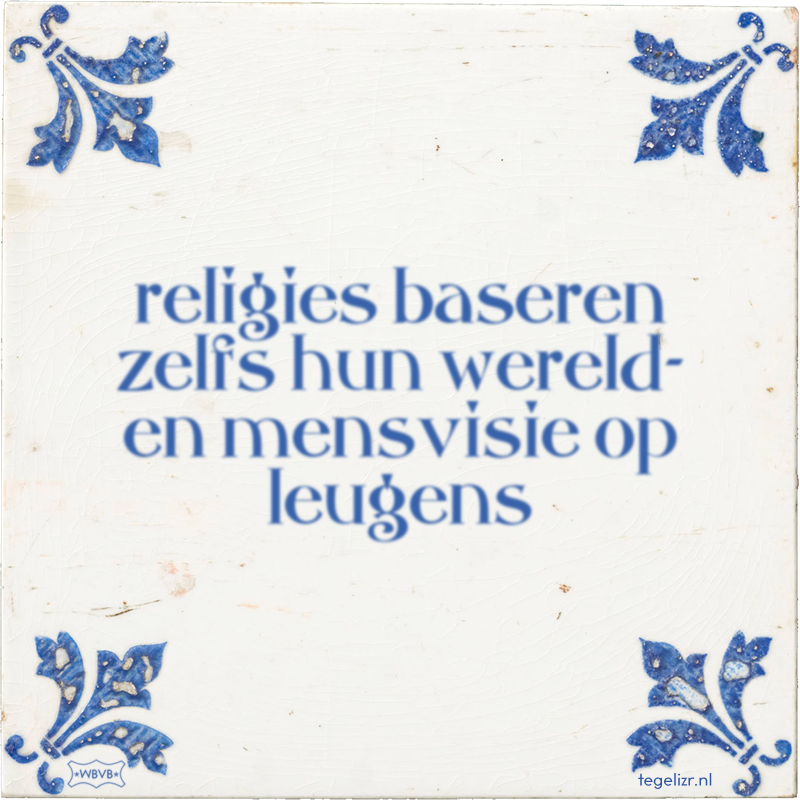 religies baseren zelfs hun wereld- en mensvisie op leugens - Online tegeltjes bakken