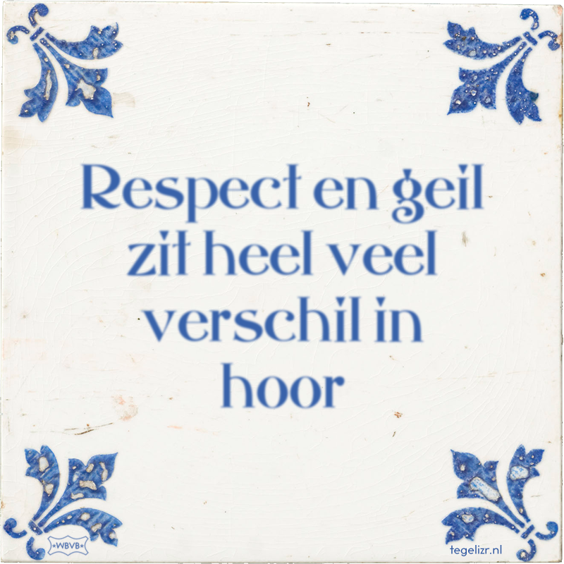 Respect en geil zit heel veel verschil in hoor - Online tegeltjes bakken
