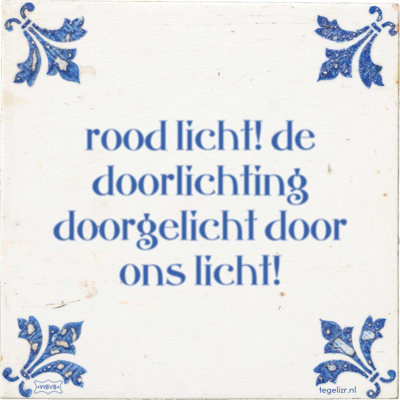 rood licht! de doorlichting doorgelicht door ons licht! - Online tegeltjes bakken