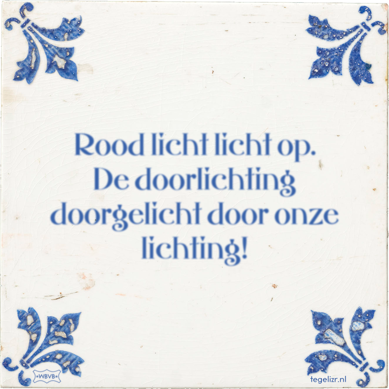 Rood licht licht op. De doorlichting doorgelicht door onze lichting! - Online tegeltjes bakken