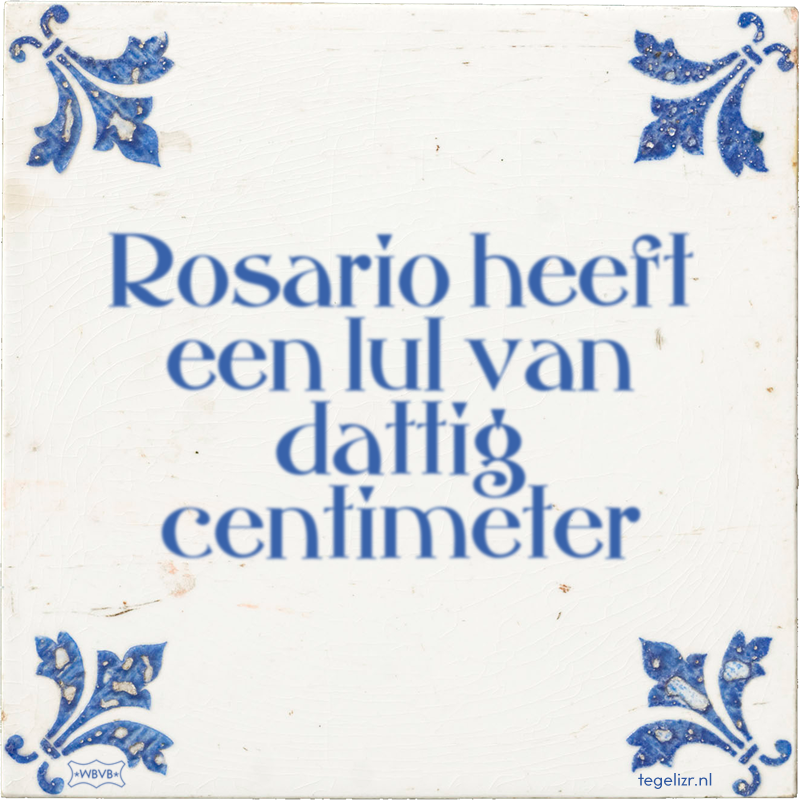 Rosario heeft een lul van dattig centimeter - Online tegeltjes bakken