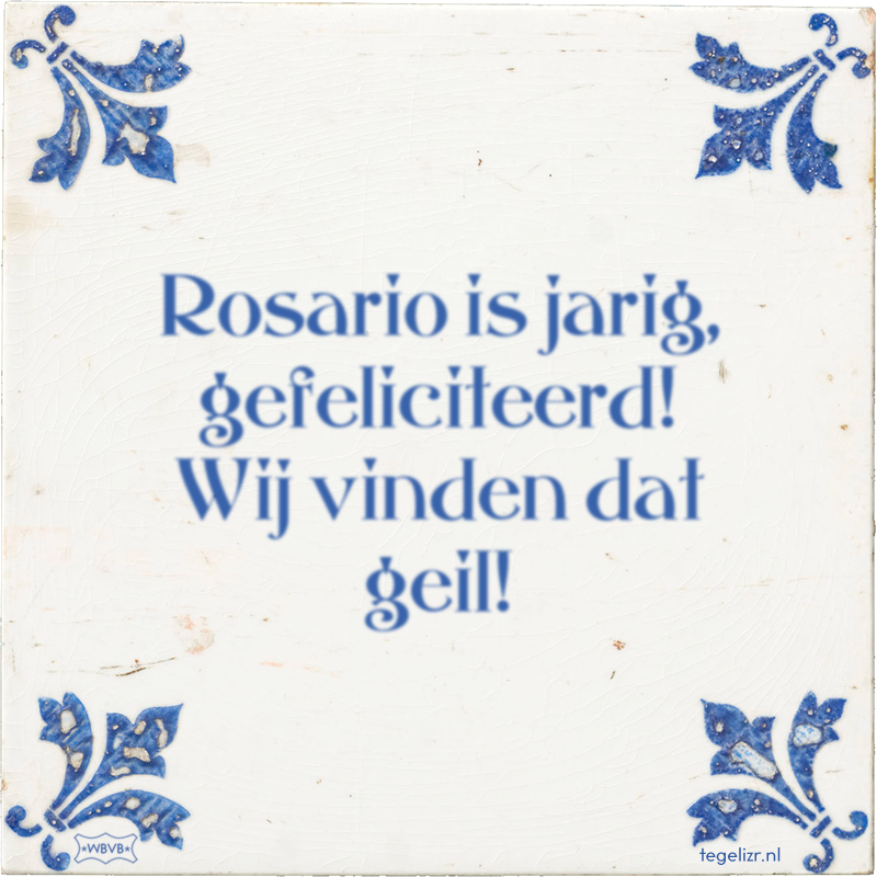 Rosario is jarig, gefeliciteerd! Wij vinden dat geil! - Online tegeltjes bakken