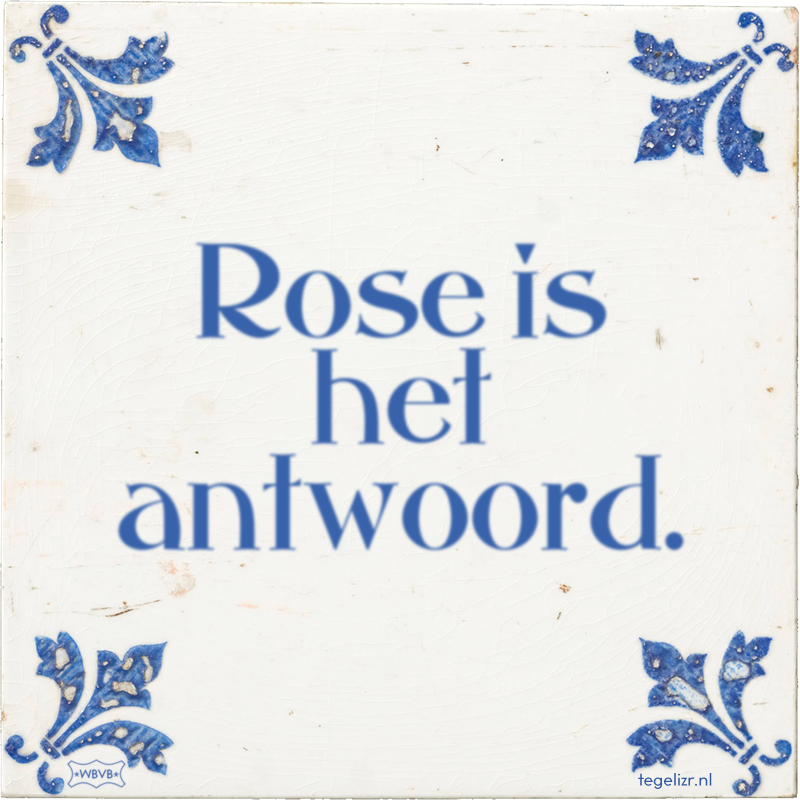 Rose is het antwoord. - Online tegeltjes bakken