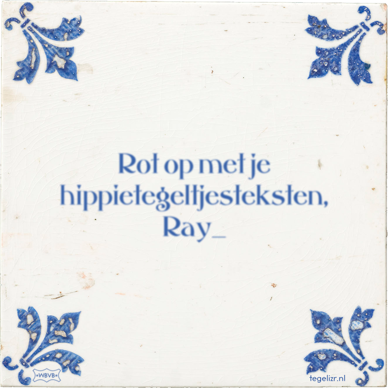 Rot op met je hippietegeltjesteksten, Ray_ - Online tegeltjes bakken