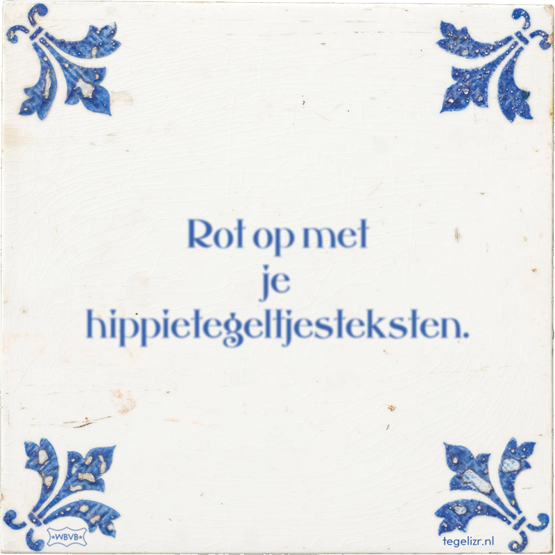 Rot op met je hippietegeltjesteksten. - Online tegeltjes bakken