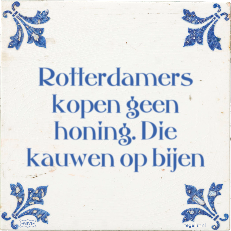 Rotterdamers kopen geen honing. Die kauwen op bijen - Online tegeltjes bakken