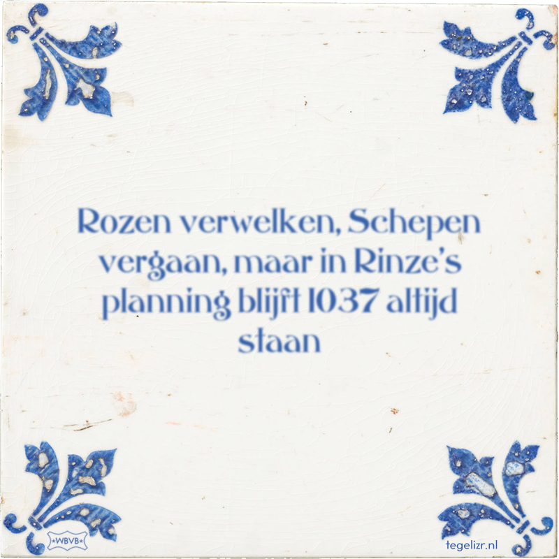Rozen verwelken, Schepen vergaan, maar in Rinze's planning blijft 1037 altijd staan - Online tegeltjes bakken