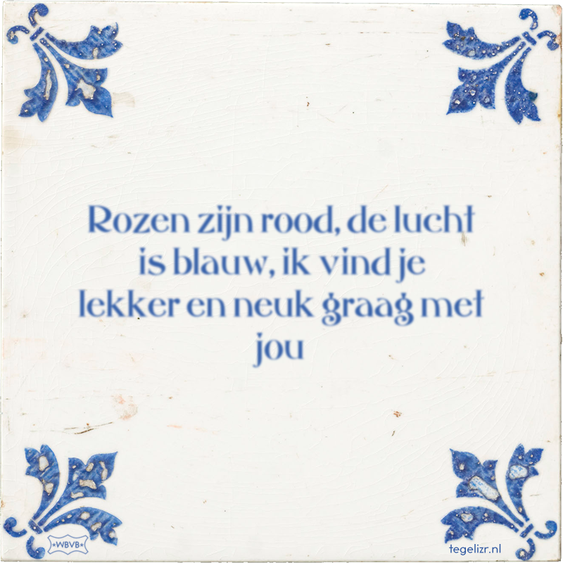 Rozen zijn rood, de lucht is blauw, ik vind je lekker en neuk graag met jou - Online tegeltjes bakken