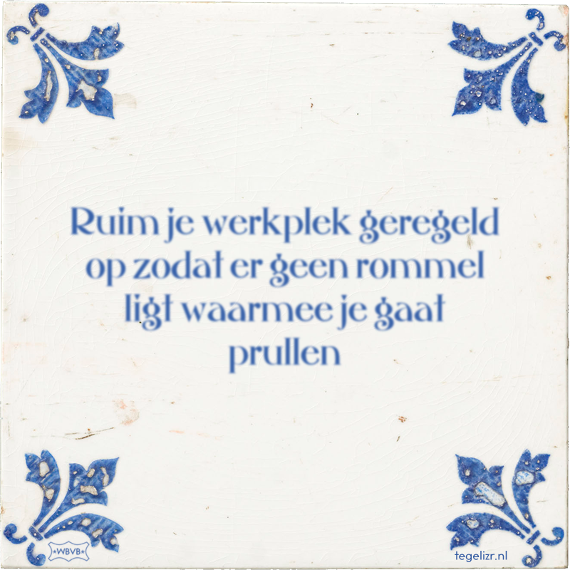 Ruim je werkplek geregeld op zodat er geen rommel ligt waarmee je gaat prullen - Online tegeltjes bakken