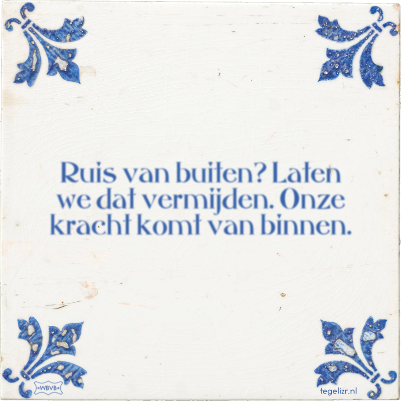 Ruis van buiten? Laten we dat vermijden. Onze kracht komt van binnen. - Online tegeltjes bakken