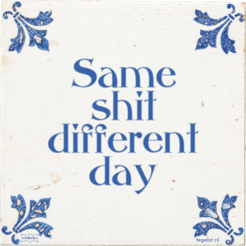 Same shit different day - Online tegeltjes bakken