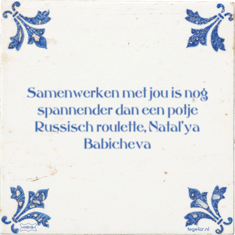 Samenwerken met jou is nog spannender dan een potje Russisch roulette, Natal'ya Babicheva - Online tegeltjes bakken