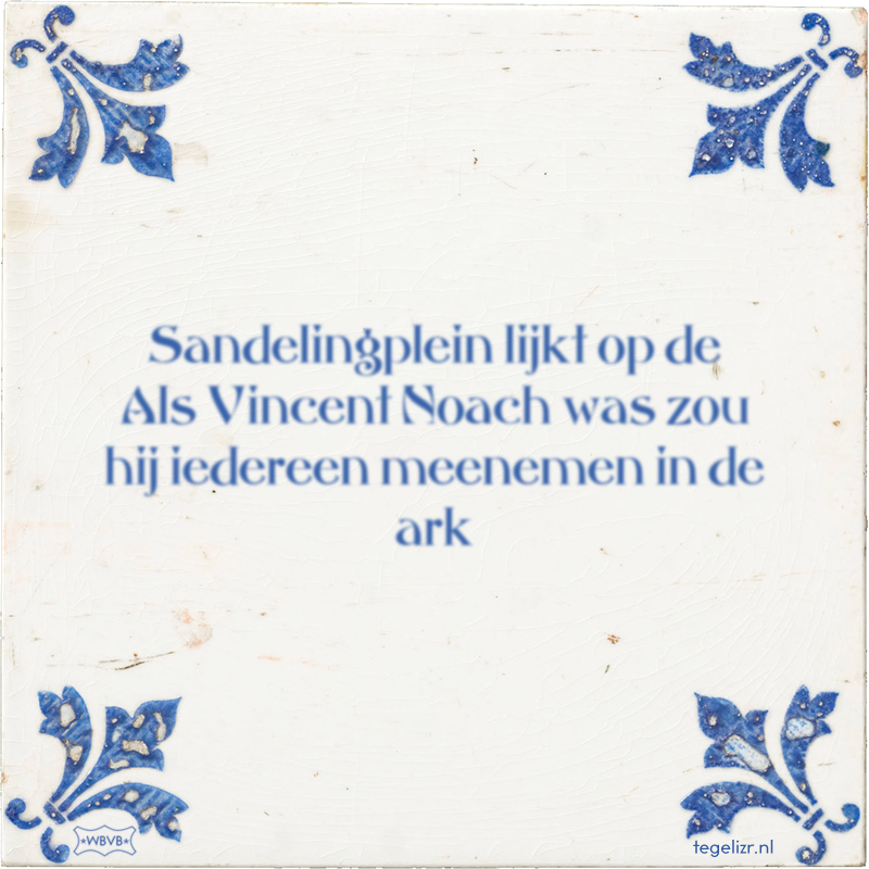 Sandelingplein lijkt op de Als Vincent Noach was zou hij iedereen meenemen in de ark - Online tegeltjes bakken