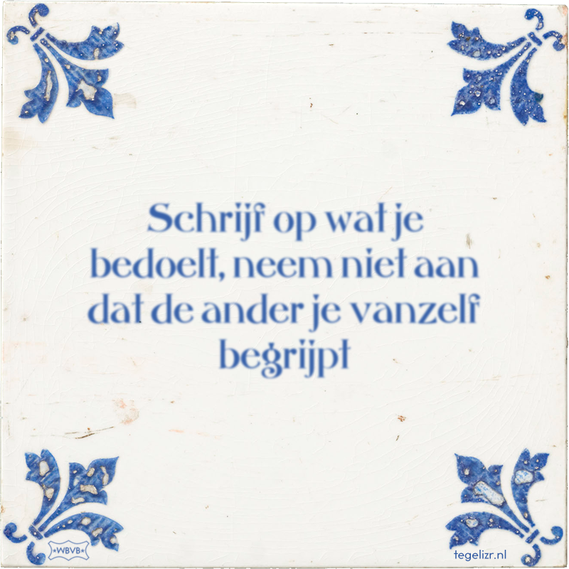 Schrijf op wat je bedoelt, neem niet aan dat de ander je vanzelf begrijpt Online tegeltjes