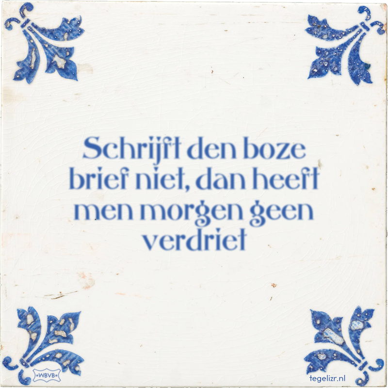 Schrijft den boze brief niet, dan heeft men morgen geen verdriet - Online tegeltjes bakken
