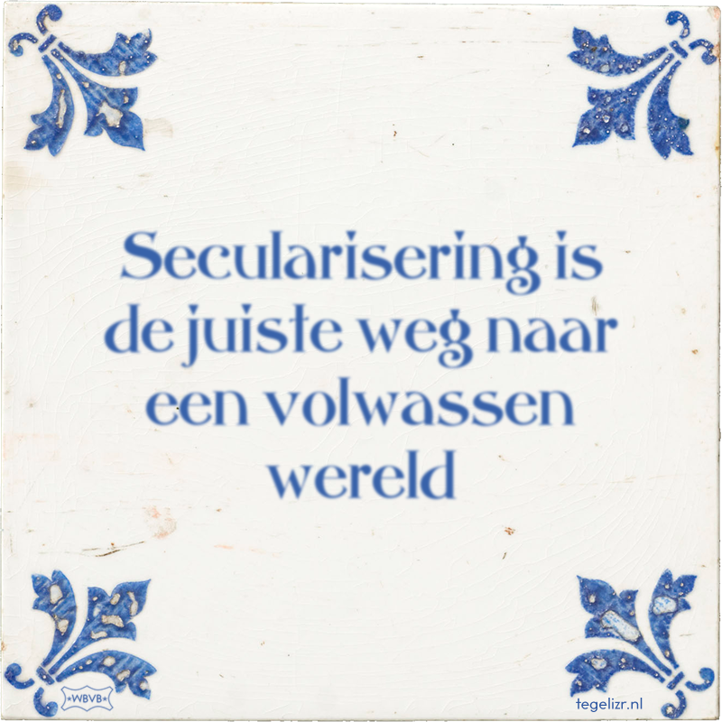 Secularisering is de juiste weg naar een volwassen wereld - Online tegeltjes bakken