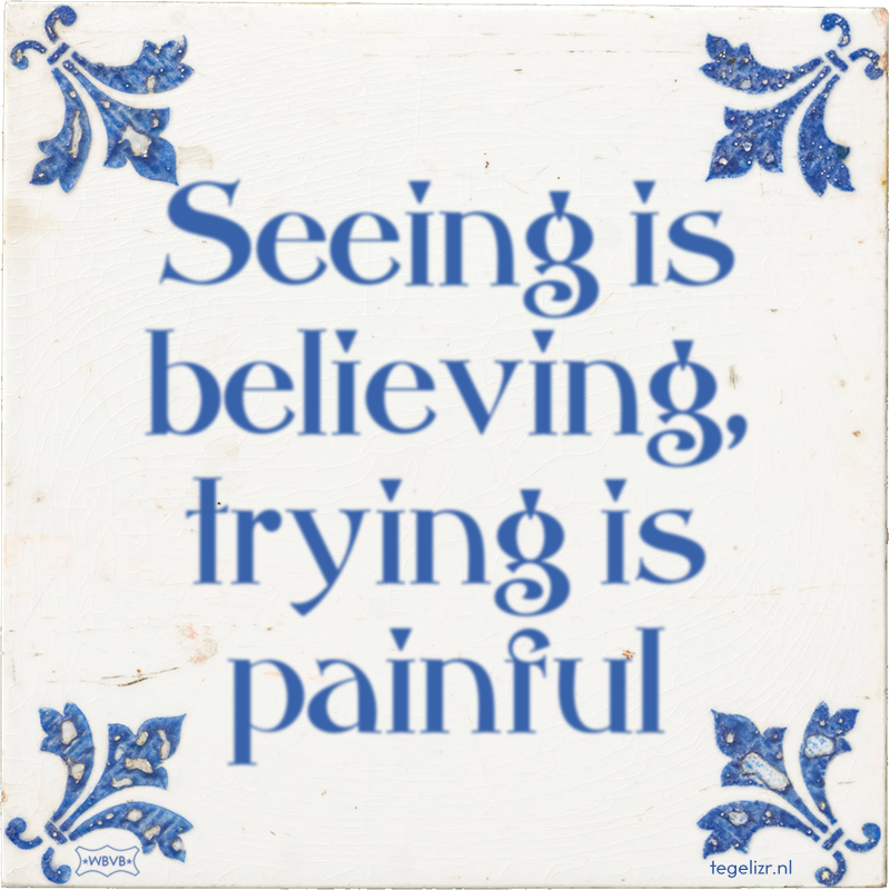 Seeing is believing, trying is painful - Online tegeltjes bakken