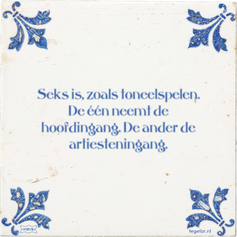 Seks is, zoals toneelspelen. De één neemt de hoofdingang. De ander de artiesteningang. - Online tegeltjes bakken