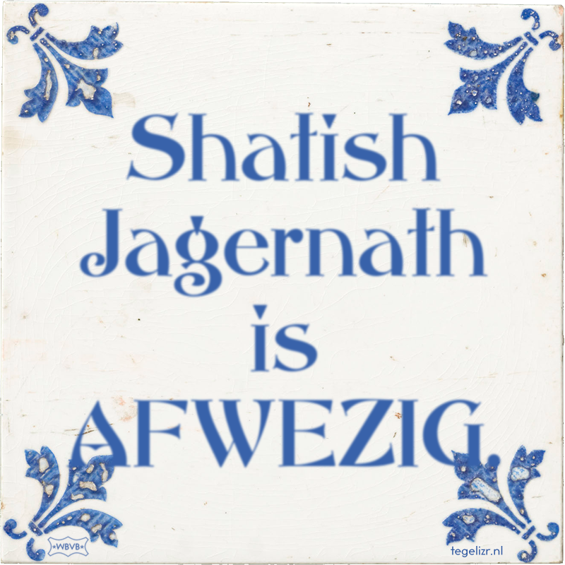 Shatish Jagernath is AFWEZIG. - Online tegeltjes bakken