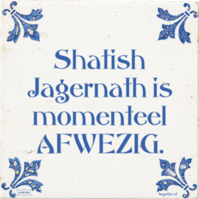 Shatish Jagernath is momenteel AFWEZIG. - Online tegeltjes bakken