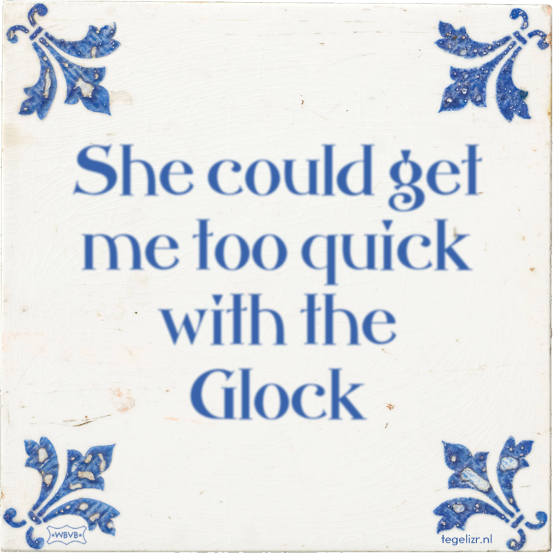 She could get me too quick with the Glock - Online tegeltjes bakken