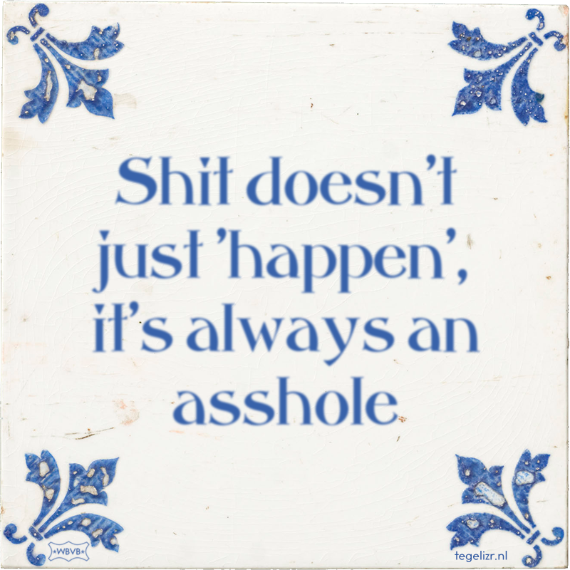 Shit doesn't just 'happen', it's always an asshole - Online tegeltjes bakken