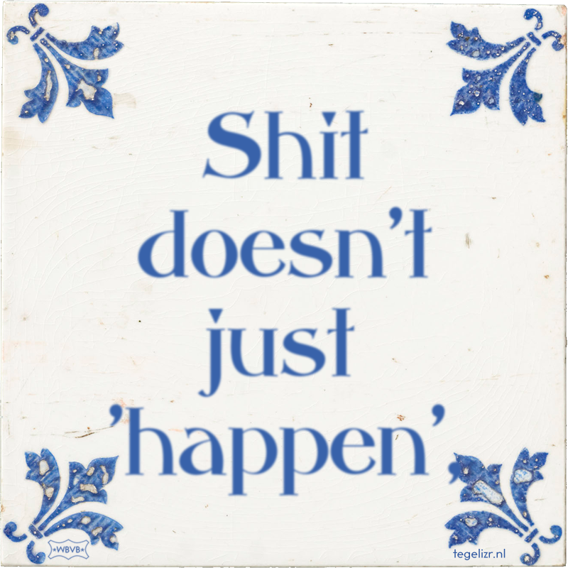 Shit doesn't just 'happen', - Online tegeltjes bakken