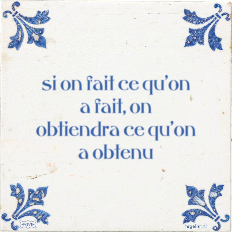 si on fait ce qu'on a fait, on obtiendra ce qu'on a obtenu - Online tegeltjes bakken