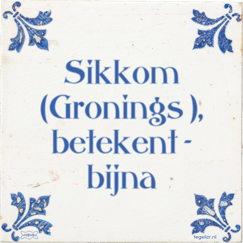 Sikkom (Gronings ), betekent - bijna - Online tegeltjes bakken
