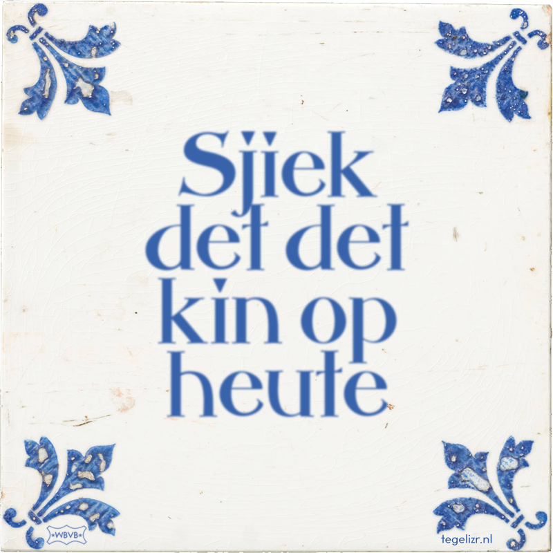 Sjiek det det kin op heute - Online tegeltjes bakken