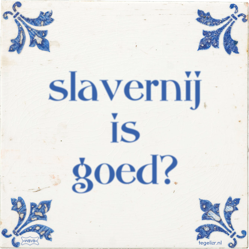 slavernij is goed? - Online tegeltjes bakken