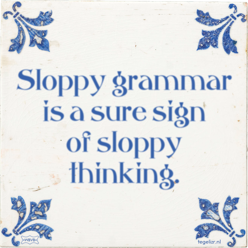 Sloppy grammar is a sure sign of sloppy thinking. - Online tegeltjes bakken
