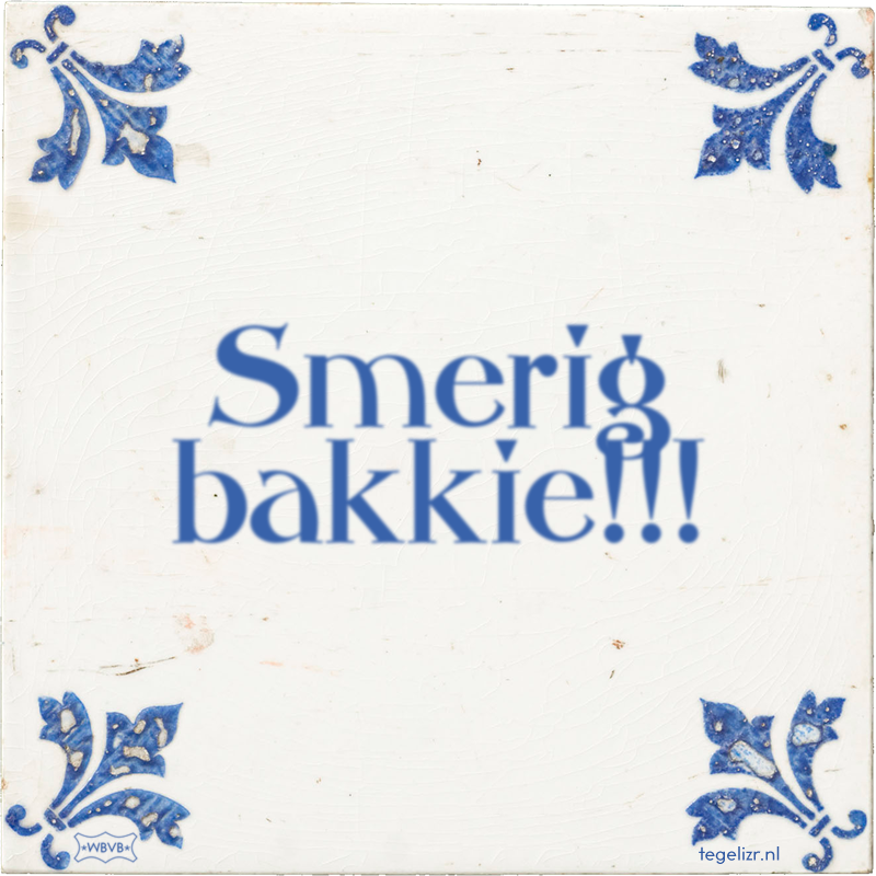 Smerig bakkie!!! - Online tegeltjes bakken